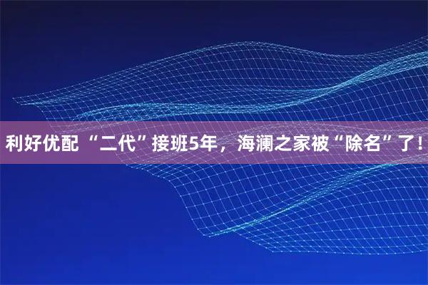 利好优配 “二代”接班5年，海澜之家被“除名”了！