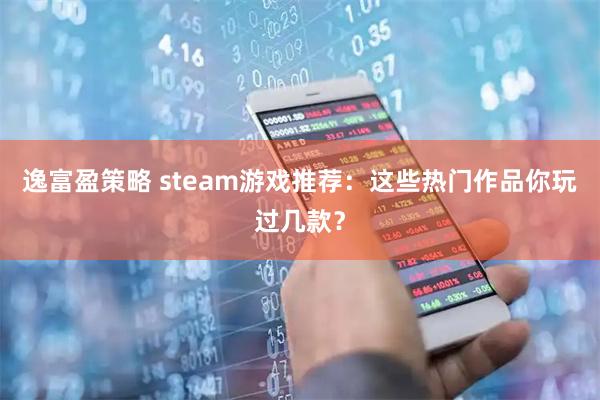 逸富盈策略 steam游戏推荐：这些热门作品你玩过几款？