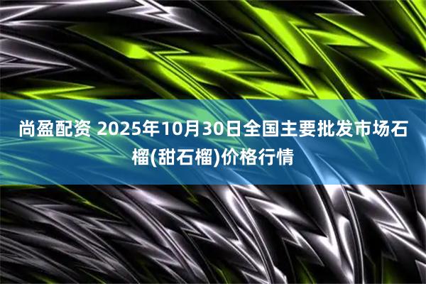 尚盈配资 2025年10月30日全国主要批发市场石榴(甜石榴)价格行情