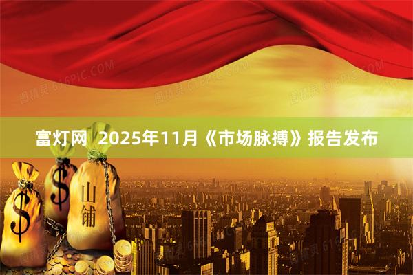 富灯网  2025年11月《市场脉搏》报告发布